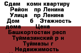 Сдам 1-комн.квартиру › Район ­ пр.Ленина › Улица ­ пр.Ленина › Дом ­ 19б › Этажность дома ­ 5 › Цена ­ 10 000 - Башкортостан респ., Туймазинский р-н, Туймазы г. Недвижимость » Квартиры аренда   . Башкортостан респ.